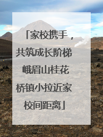 家校携手，共筑成长阶梯 峨眉山桂花桥镇小拉近家校间距离